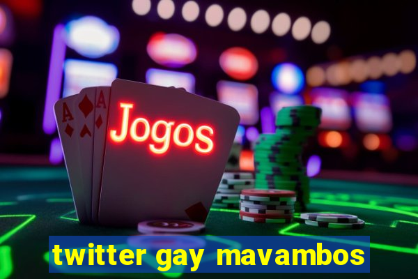 twitter gay mavambos