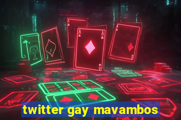 twitter gay mavambos