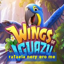 rafaela nery ero me