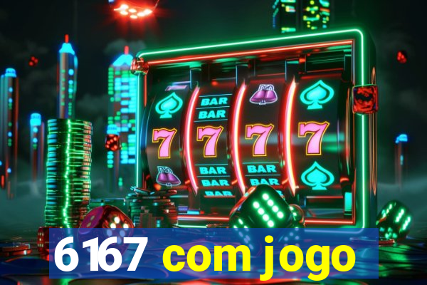 6167 com jogo