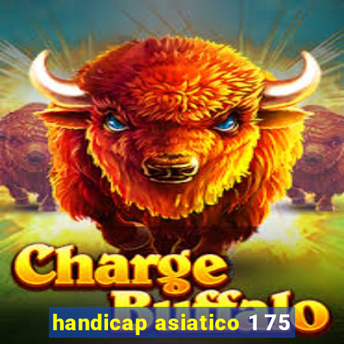 handicap asiatico 1 75