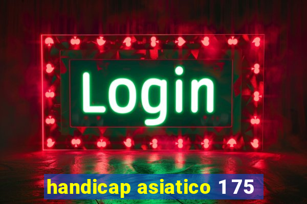 handicap asiatico 1 75