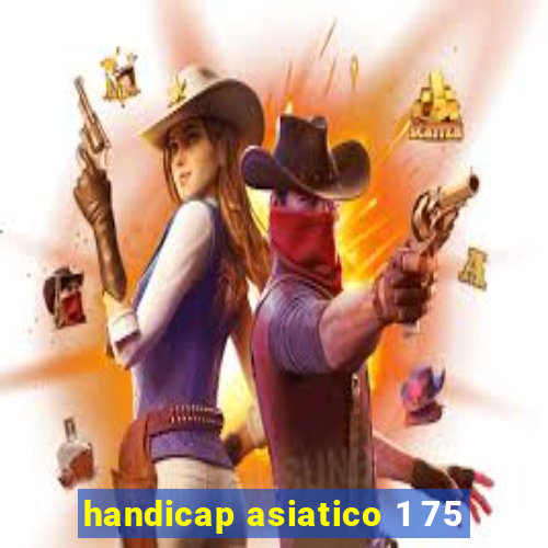 handicap asiatico 1 75