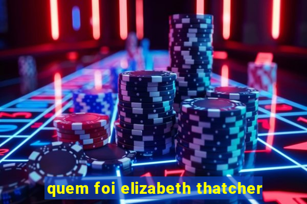 quem foi elizabeth thatcher