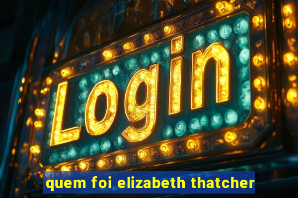 quem foi elizabeth thatcher