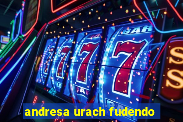 andresa urach fudendo