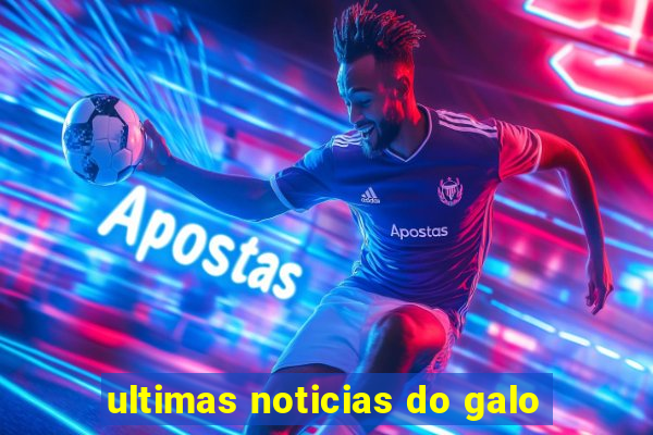 ultimas noticias do galo