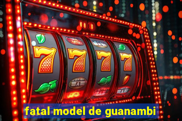 fatal model de guanambi