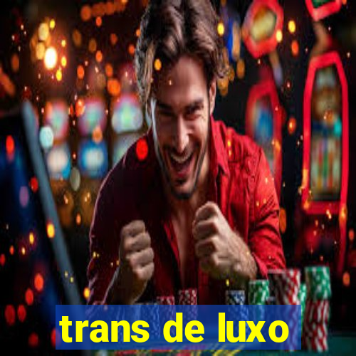 trans de luxo