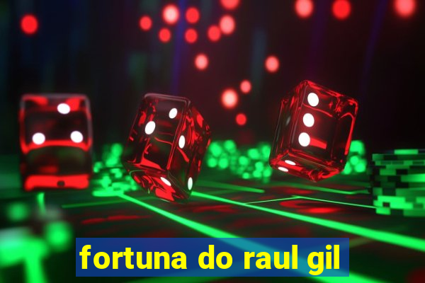 fortuna do raul gil