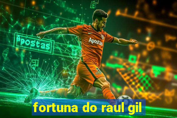 fortuna do raul gil