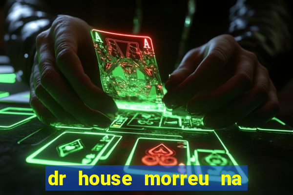 dr house morreu na vida real