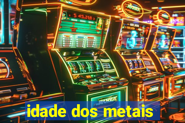 idade dos metais