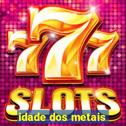 idade dos metais