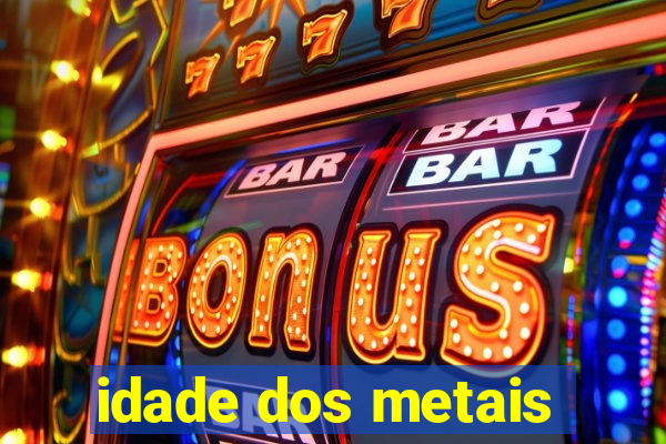 idade dos metais