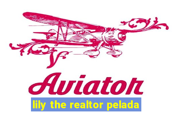 lily the realtor pelada