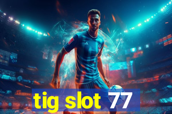 tig slot 77