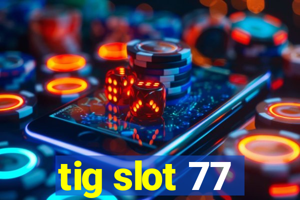 tig slot 77