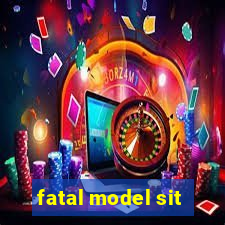 fatal model sit