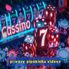 privacy pipokinha videos