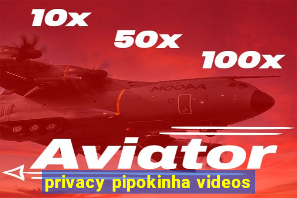 privacy pipokinha videos