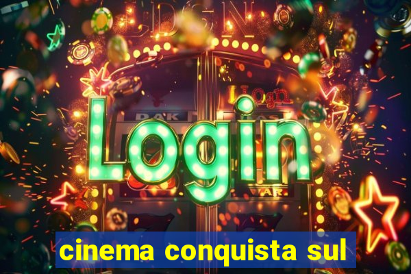 cinema conquista sul