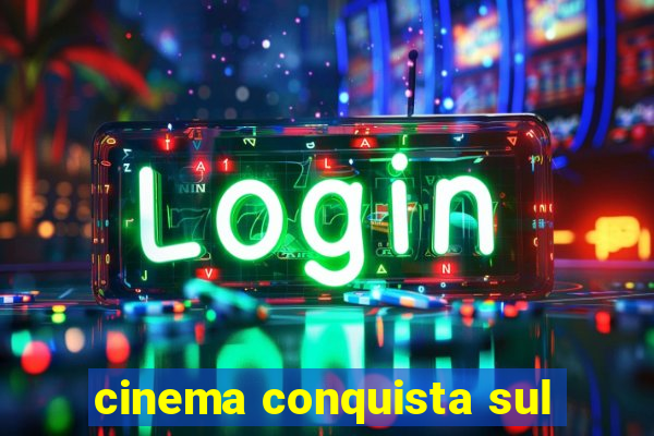 cinema conquista sul