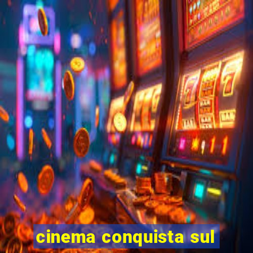 cinema conquista sul