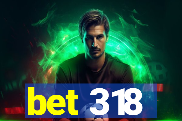 bet 318