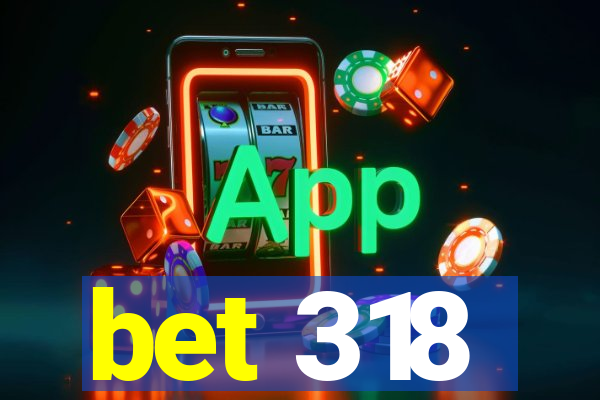 bet 318