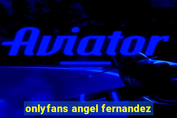 onlyfans angel fernandez