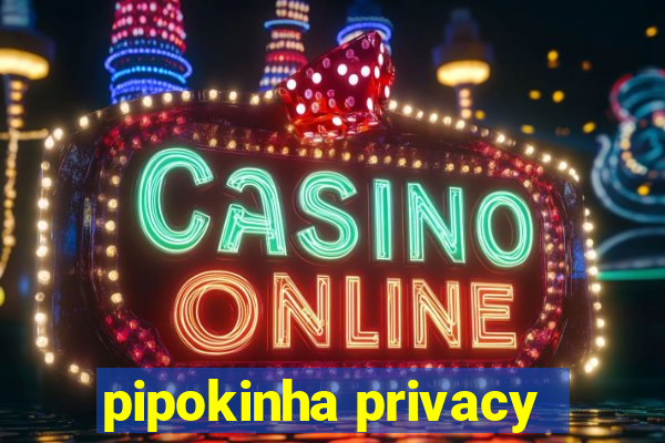 pipokinha privacy