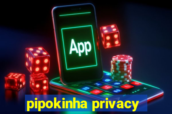 pipokinha privacy