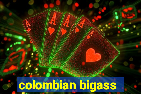 colombian bigass