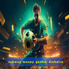 subway money ganhar dinheiro