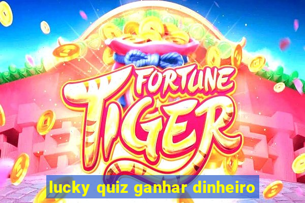 lucky quiz ganhar dinheiro