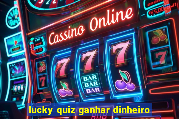 lucky quiz ganhar dinheiro