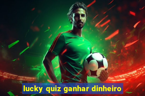 lucky quiz ganhar dinheiro