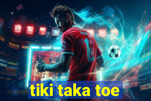 tiki taka toe