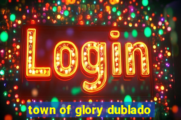 town of glory dublado