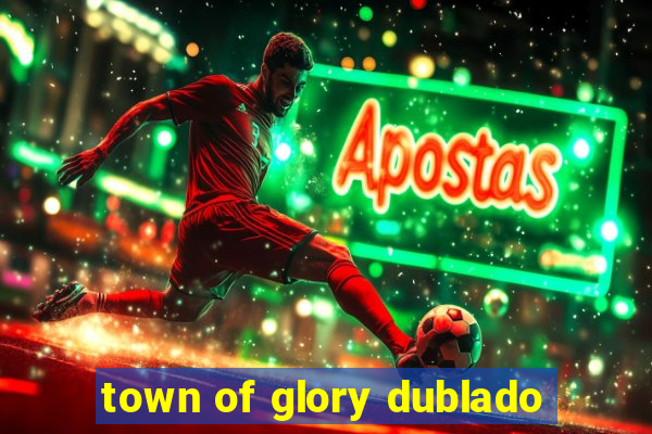 town of glory dublado