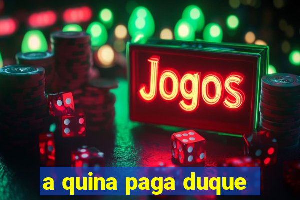 a quina paga duque