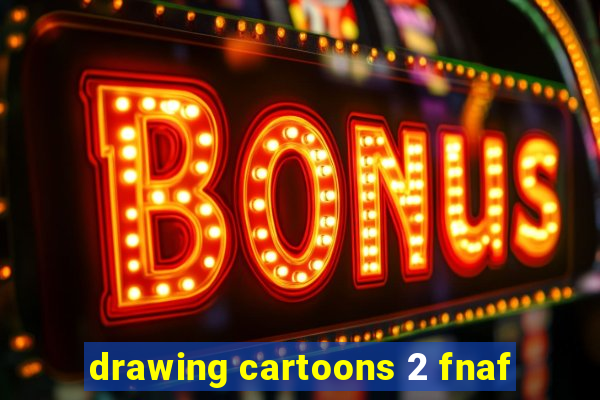 drawing cartoons 2 fnaf