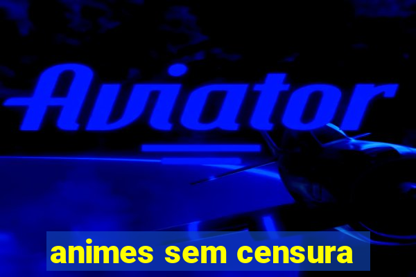 animes sem censura