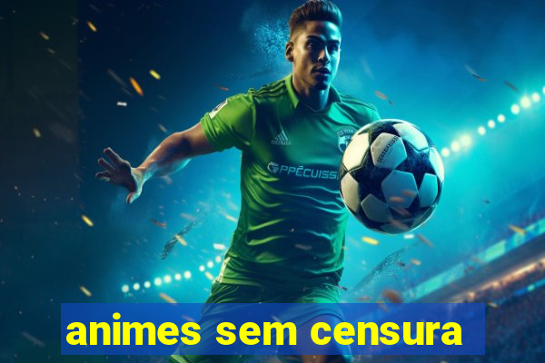 animes sem censura