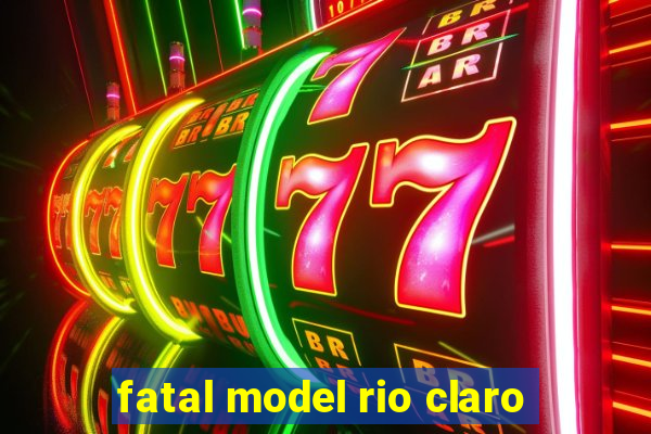 fatal model rio claro