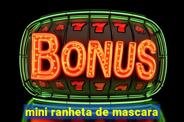 mini ranheta de mascara