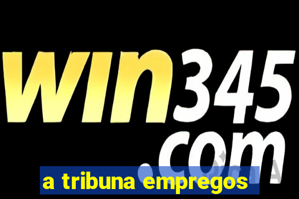 a tribuna empregos