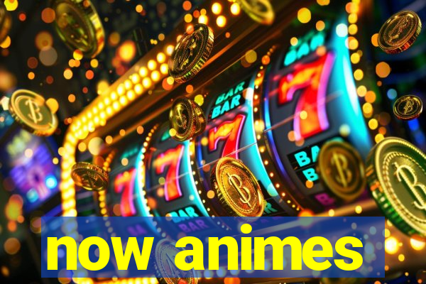 now animes