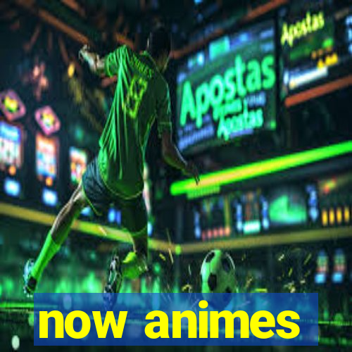 now animes